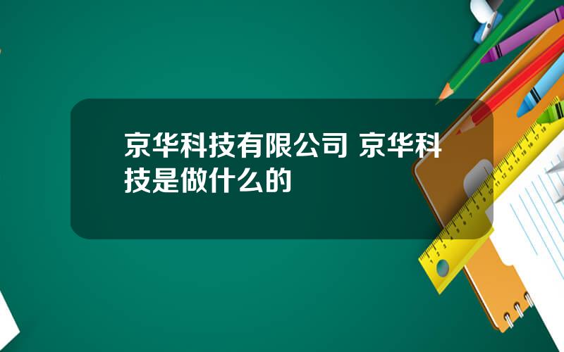 京华科技有限公司 京华科技是做什么的